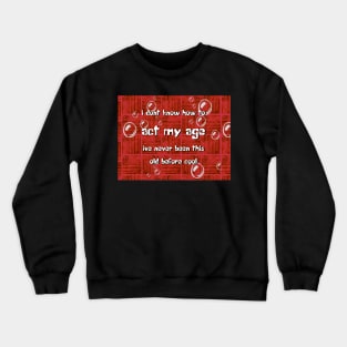 I dont know how to act my age ive never been this old before cool Crewneck Sweatshirt